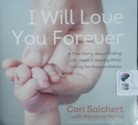 I Will Love You Forever - A True Story about Finding Life, Hope and Healing While Caring for Hospice Babies written by Cori Salchert with Marianne Hering performed by Marguerite Gavin on CD (Unabridged)